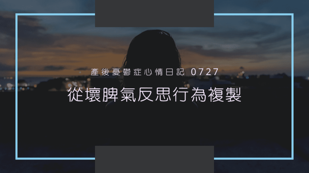 產後憂鬱症心情日記 0727 ：從壞脾氣反思行為複製